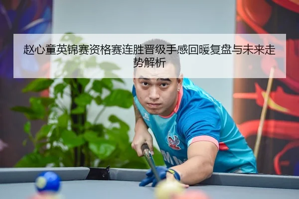 赵心童英锦赛资格赛连胜晋级手感回暖复盘与未来走势解析