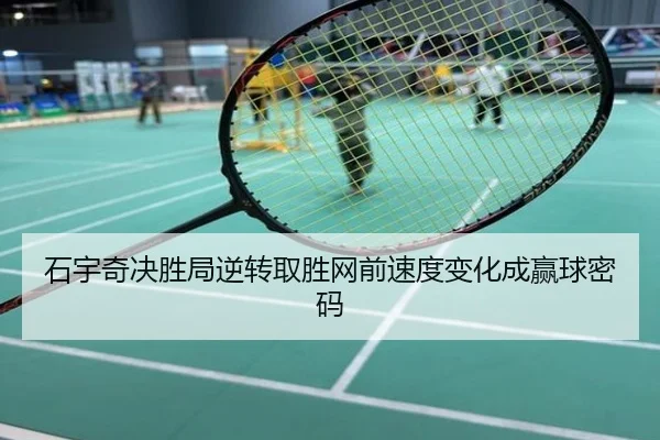 石宇奇决胜局逆转取胜网前速度变化成赢球密码